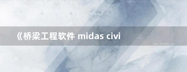 《桥梁工程软件 midas civil常见问题解答》邱顺冬